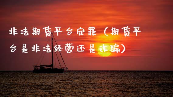 非法期货平台定罪（期货平台是非法经营还是诈骗）_https://m.kuaijiepai.net_股票交易_第1张