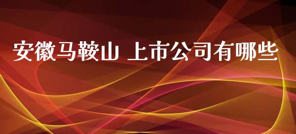 安徽马鞍山 上市公司有哪些_https://m.kuaijiepai.net_资产证券化_第1张