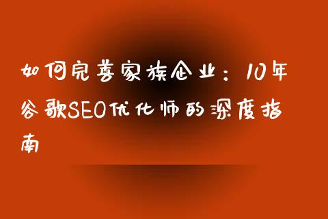 如何完善家族企业：10年谷歌SEO优化师的深度指南_https://m.kuaijiepai.net_债券投资_第1张