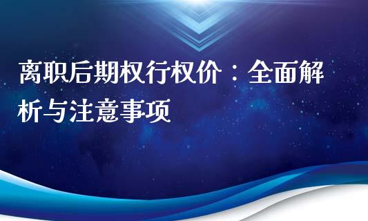 离职后期权行权价：全面解析与注意事项_https://m.kuaijiepai.net_债券投资_第1张