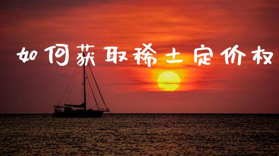 如何获取稀土定价权_https://m.kuaijiepai.net_资产证券化_第1张