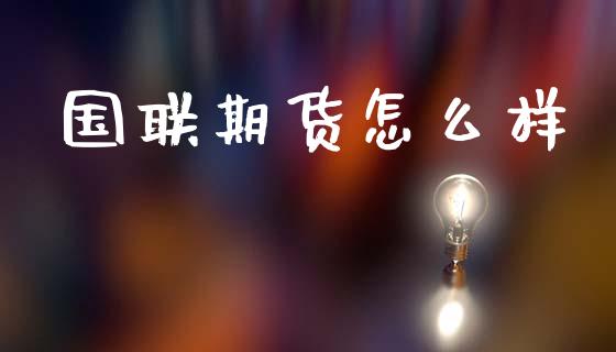 国联期货怎么样_https://m.kuaijiepai.net_股票交易_第1张