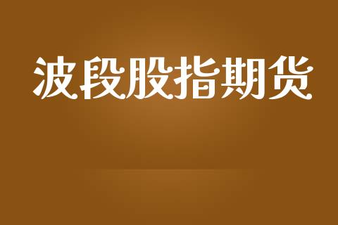 波段股指期货_https://m.kuaijiepai.net_货币基金_第1张
