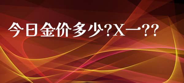 今日金价多少?X一??_https://m.kuaijiepai.net_股票交易_第1张