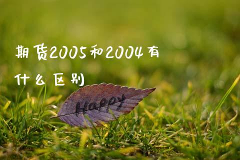 期货2005和2004有什么区别_https://m.kuaijiepai.net_股票交易_第1张