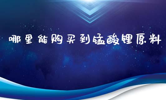 哪里能购买到锰酸锂原料_https://m.kuaijiepai.net_货币基金_第1张