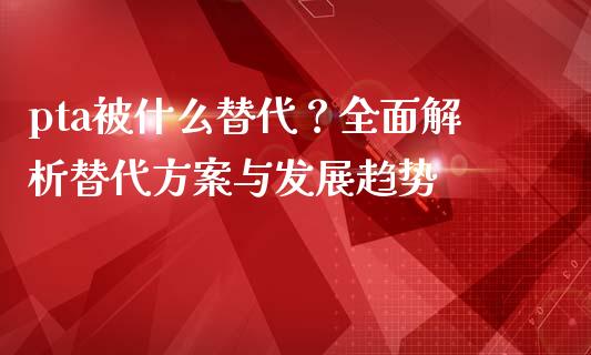 pta被什么替代？全面解析替代方案与发展趋势_https://m.kuaijiepai.net_资产证券化_第1张