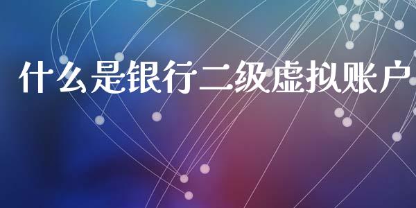 什么是银行二级虚拟账户_https://m.kuaijiepai.net_货币基金_第1张