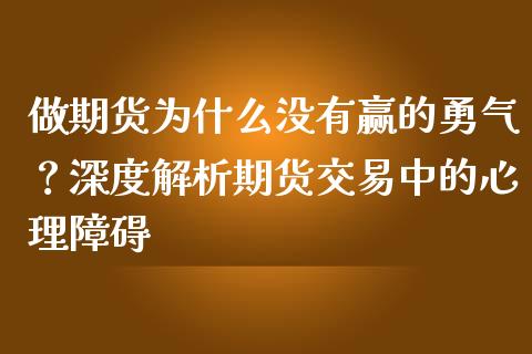 做期货为什么没有赢的勇气？深度解析期货交易中的心理障碍_https://m.kuaijiepai.net_资产证券化_第1张