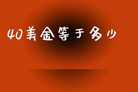 40美金等于多少_https://m.kuaijiepai.net_债券投资_第1张