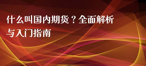 什么叫国内期货？全面解析与入门指南_https://m.kuaijiepai.net_资产证券化_第1张