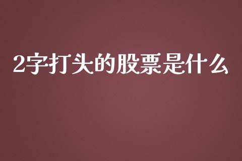 2字打头的股票是什么_https://m.kuaijiepai.net_债券投资_第1张