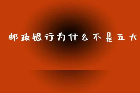 邮政银行为什么不是五大_https://m.kuaijiepai.net_债券投资_第1张