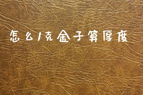 怎么1克金子算厚度_https://m.kuaijiepai.net_股票交易_第1张