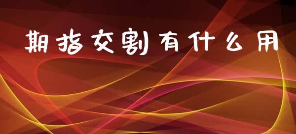 期指交割有什么用_https://m.kuaijiepai.net_货币基金_第1张