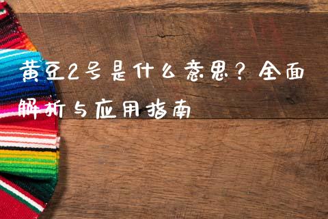 黄豆2号是什么意思？全面解析与应用指南_https://m.kuaijiepai.net_股票交易_第1张