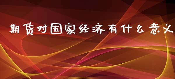 期货对国家经济有什么意义_股票交易_第1张_货币基金_债券投资_股票交易_资产证券化 期货对国家经济有什么意义_https://m.kuaijiepai.net_股票交易_第1张