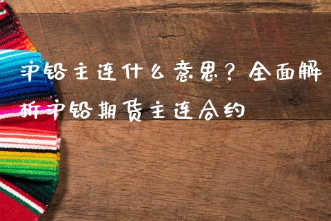 沪铅主连什么意思？全面解析沪铅期货主连合约_https://m.kuaijiepai.net_股票交易_第1张