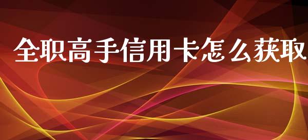 全职高手信用卡怎么获取_https://m.kuaijiepai.net_债券投资_第1张