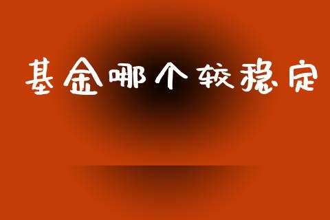 基金哪个较稳定_https://m.kuaijiepai.net_债券投资_第1张