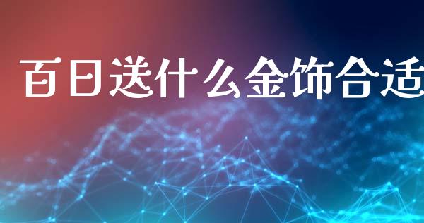 百日送什么金饰合适_https://m.kuaijiepai.net_股票交易_第1张