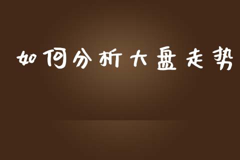 如何分析大盘走势_https://m.kuaijiepai.net_债券投资_第1张