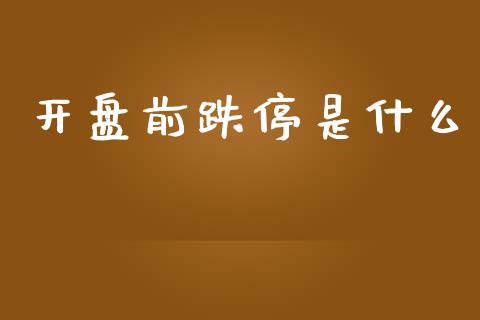 开盘前跌停是什么_https://m.kuaijiepai.net_债券投资_第1张