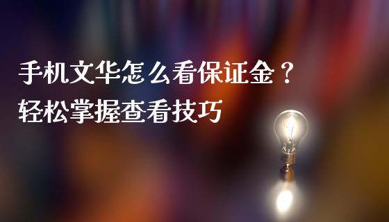 手机文华怎么看保证金？ 轻松掌握查看技巧_https://m.kuaijiepai.net_资产证券化_第1张