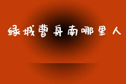 绿城曹舟南哪里人_https://m.kuaijiepai.net_股票交易_第1张