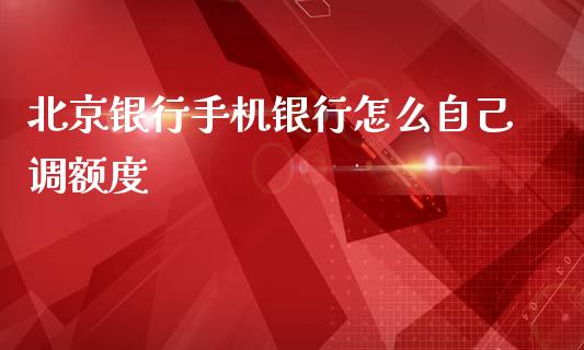 北京银行手机银行怎么自己调额度_https://m.kuaijiepai.net_债券投资_第1张