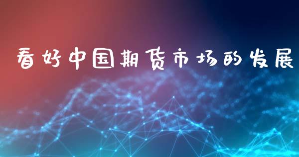 看好中国期货市场的发展_https://m.kuaijiepai.net_货币基金_第1张