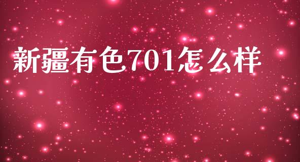 新疆有色701怎么样_https://m.kuaijiepai.net_债券投资_第1张
