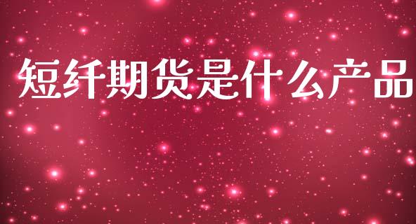 短纤期货是什么产品_https://m.kuaijiepai.net_货币基金_第1张
