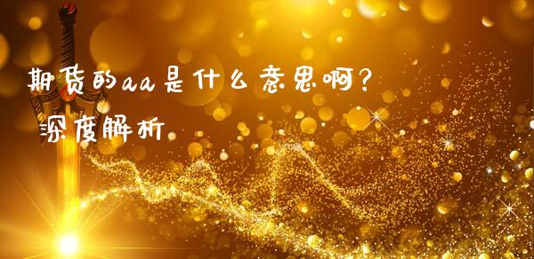 期货的aa是什么意思啊？ 深度解析_https://m.kuaijiepai.net_股票交易_第1张