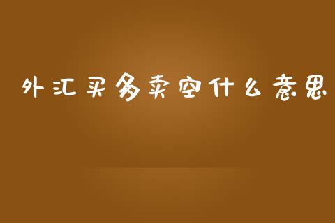 外汇买多卖空什么意思_https://m.kuaijiepai.net_股票交易_第1张