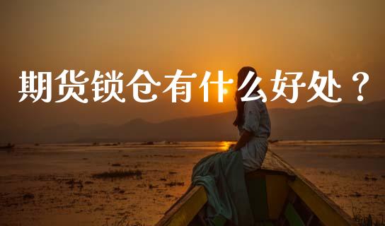 期货锁仓有什么好处？_https://m.kuaijiepai.net_股票交易_第1张