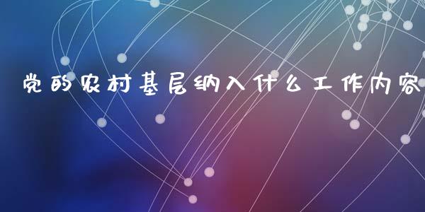 党的农村基层纳入什么工作内容_https://m.kuaijiepai.net_股票交易_第1张