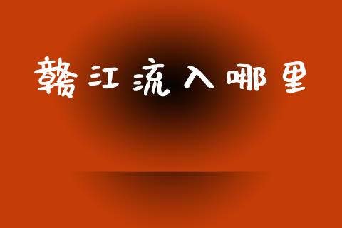 赣江流入哪里_https://m.kuaijiepai.net_资产证券化_第1张