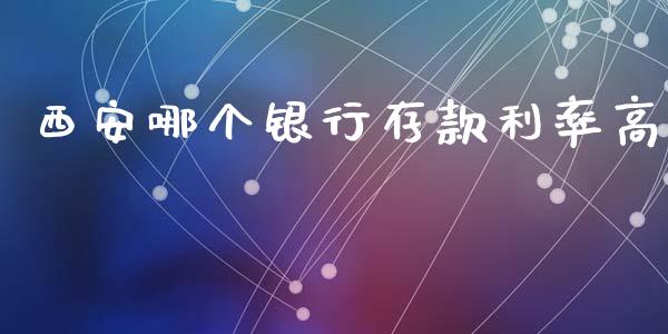 西安哪个银行存款利率高_https://m.kuaijiepai.net_股票交易_第1张