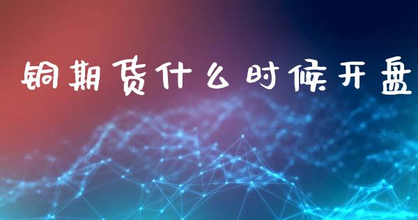 铜期货什么时候开盘_货币基金_第1张_货币基金_债券投资_股票交易_资产证券化 铜期货什么时候开盘_https://m.kuaijiepai.net_货币基金_第1张