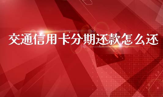 交通信用卡分期还款怎么还_https://m.kuaijiepai.net_债券投资_第1张