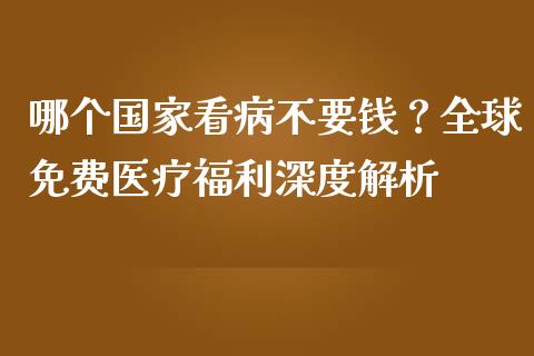 哪个国家看病不要钱？全球免费医疗福利深度解析_https://m.kuaijiepai.net_债券投资_第1张