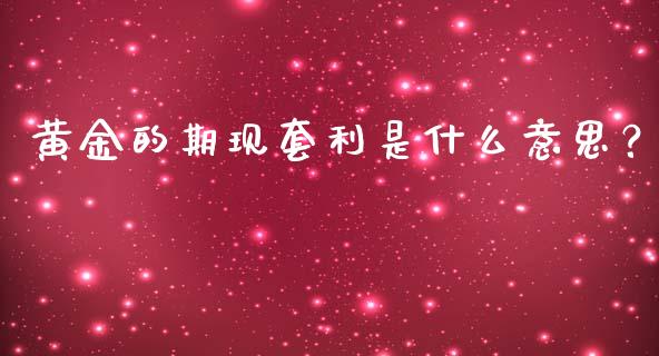 黄金的期现套利是什么意思？_https://m.kuaijiepai.net_资产证券化_第1张