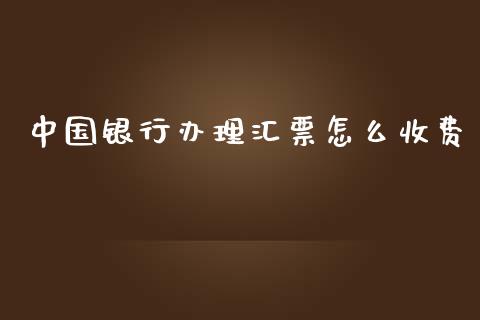 中国银行办理汇票怎么收费_https://m.kuaijiepai.net_股票交易_第1张