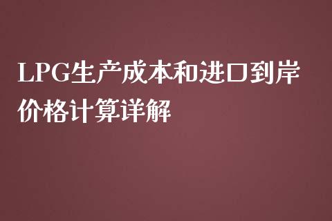 LPG生产成本和进口到岸价格计算详解_https://m.kuaijiepai.net_货币基金_第1张