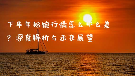 下半年铝锭行情怎么那么差？深度解析与未来展望_https://m.kuaijiepai.net_货币基金_第1张