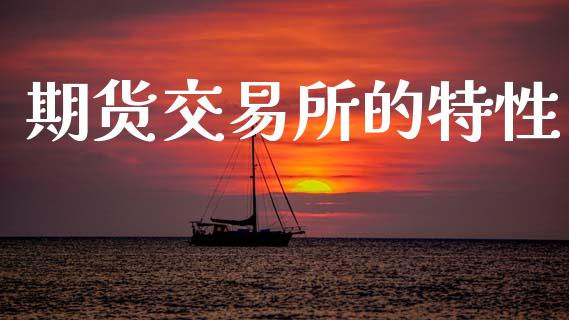 期货交易所的特性_https://m.kuaijiepai.net_资产证券化_第1张