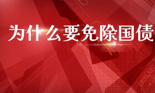 为什么要免除国债_https://m.kuaijiepai.net_债券投资_第1张