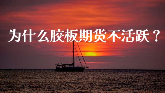 为什么胶板期货不活跃？_https://m.kuaijiepai.net_货币基金_第1张