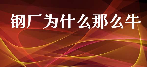 钢厂为什么那么牛_https://m.kuaijiepai.net_股票交易_第1张
